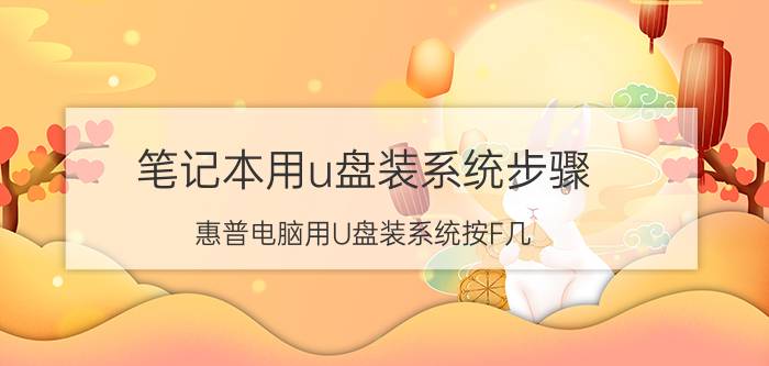 笔记本用u盘装系统步骤 惠普电脑用U盘装系统按F几？